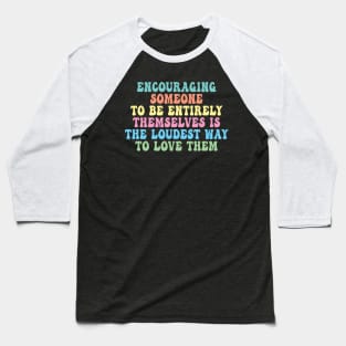 Encouraging Someone To Be Entirely Themselves Is The Loudest Way To Love Them Baseball T-Shirt